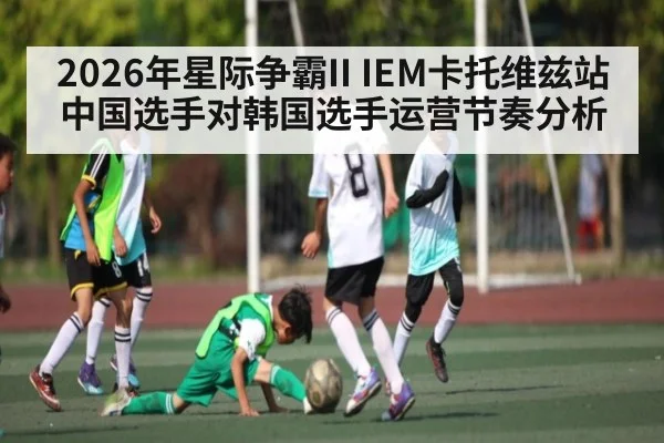 2026年星际争霸II IEM卡托维兹站中国选手对韩国选手运营节奏分析